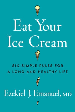 Cover of 'Eat Your Ice Cream: Six Simple Rules For a Long and Healthy Life' by Ezekiel Emanuel (W.W. Norton & Co.).